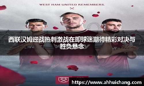 西联汉姆迎战热刺激战在即球迷期待精彩对决与胜负悬念