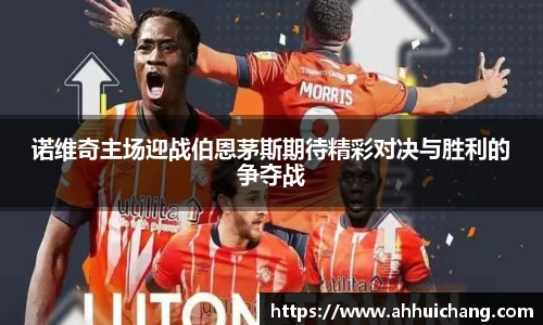 诺维奇主场迎战伯恩茅斯期待精彩对决与胜利的争夺战