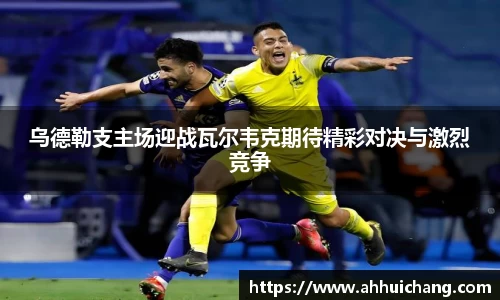 乌德勒支主场迎战瓦尔韦克期待精彩对决与激烈竞争