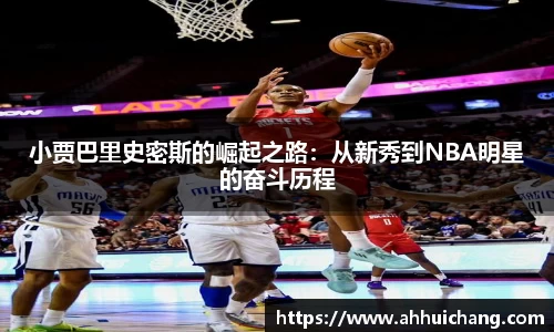 小贾巴里史密斯的崛起之路：从新秀到NBA明星的奋斗历程