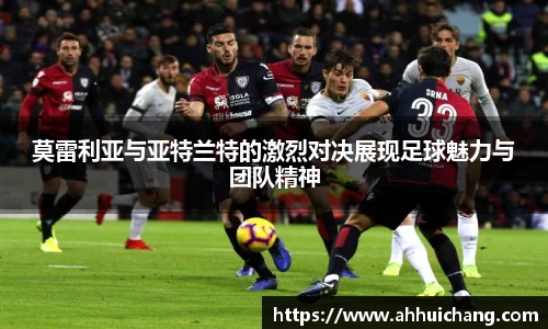 莫雷利亚与亚特兰特的激烈对决展现足球魅力与团队精神
