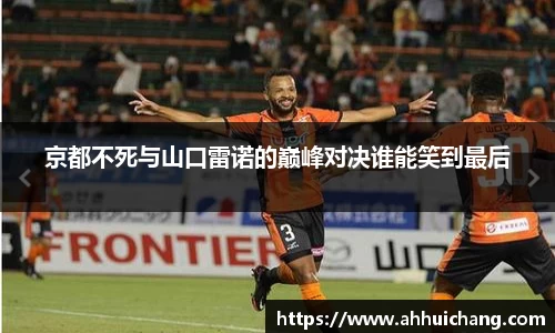 京都不死与山口雷诺的巅峰对决谁能笑到最后
