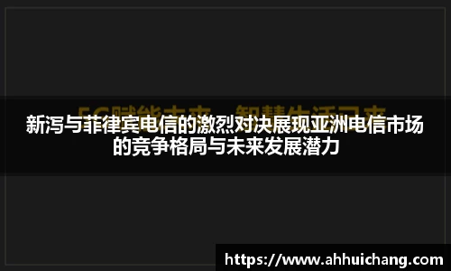 新泻与菲律宾电信的激烈对决展现亚洲电信市场的竞争格局与未来发展潜力