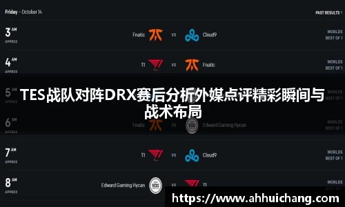 TES战队对阵DRX赛后分析外媒点评精彩瞬间与战术布局