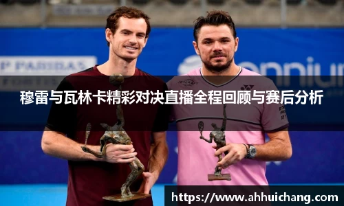 穆雷与瓦林卡精彩对决直播全程回顾与赛后分析