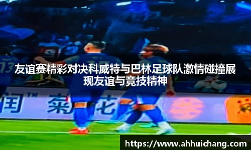 友谊赛精彩对决科威特与巴林足球队激情碰撞展现友谊与竞技精神